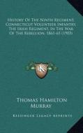 History of the Ninth Regiment, Connecticut Volunteer Infantry, the Irish Regiment, in the War of the Rebellion, 1861-65 (1903) di Thomas Hamilton Murray edito da Kessinger Publishing