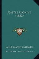 Castle Avon V1 (1852) di Anne Marsh Caldwell edito da Kessinger Publishing