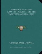 Review of Professor Sumner's Speech Before the Tariff Commission (1882) di George Basil Dixwell edito da Kessinger Publishing