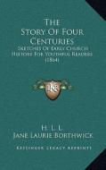 The Story of Four Centuries: Sketches of Early Church History for Youthful Readers (1864) di H. L. L., Jane Laurie Borthwick edito da Kessinger Publishing