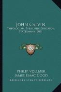 John Calvin: Theologian, Preacher, Educator, Statesman (1909) di Philip Vollmer edito da Kessinger Publishing