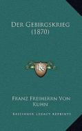 Der Gebirgskrieg (1870) di Franz Freiherrn Von Kuhn edito da Kessinger Publishing
