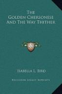 The Golden Chersonese and the Way Thither di Isabella L. Bird edito da Kessinger Publishing