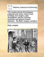 The London Prices Of Bricklayers Materials And Works, Both Of New Buildings And Repairs, Justly Ascertained di Batty Langley edito da Gale Ecco, Print Editions