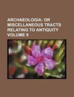 Archaeologia Volume 9; Or Miscellaneous Tracts Relating to Antiquity di Books Group edito da Rarebooksclub.com
