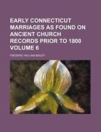 Early Connecticut Marriages as Found on Ancient Church Records Prior to 1800 Volume 6 di Frederic William Bailey edito da Rarebooksclub.com