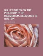 Six Lectures on the Philosophy of Mesmerism, Delivered in Boston di John Bovee Dods edito da Rarebooksclub.com