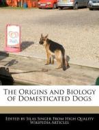 The Origins and Biology of Domesticated Dogs di Silas Singer edito da WEBSTER S DIGITAL SERV S