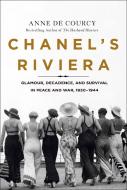 Chanel's Riviera: Glamour, Decadence, and Survival in Peace and War, 1930-1944 di Anne De Courcy edito da ST MARTINS PR