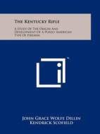 The Kentucky Rifle: A Study of the Origin and Development of a Purely American Type of Firearm di John Grace Wolfe Dillin edito da Literary Licensing, LLC