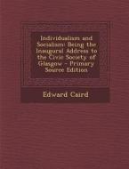 Individualism and Socialism: Being the Inaugural Address to the Civic Society of Glasgow di Edward Caird edito da Nabu Press