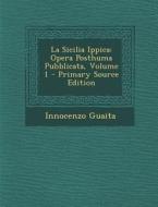 La Sicilia Ippica: Opera Posthuma Pubblicata, Volume 1 di Innocenzo Guaita edito da Nabu Press