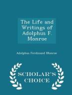 The Life And Writings Of Adolphus F. Monroe - Scholar's Choice Edition di Adolphus Ferdinand Monroe edito da Scholar's Choice