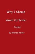 Why I Should Avoid Caffeine di Michael Keiser edito da Lulu.com