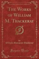 The Works Of William M. Thackeray (classic Reprint) di William Makepeace Thackeray edito da Forgotten Books