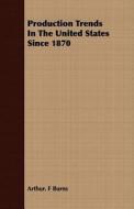 Production Trends In The United States Since 1870 di Arthur. F Burns edito da Patterson Press