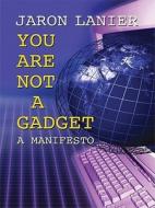 You Are Not a Gadget: A Manifesto di Jaron Lanier edito da Thorndike Press