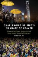 Challenging Beijing's Mandate of Heaven: Taiwan's Sunflower Movement and Hong Kong's Umbrella Movement di Ming-Sho Ho edito da TEMPLE UNIV PR