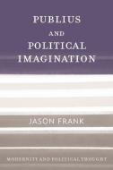 Publius and Political Imagination di Jason Frank edito da Rowman & Littlefield