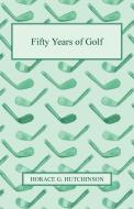 Fifty Years of Golf di Horace G. Hutchinson edito da Karig Press