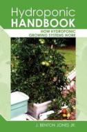 Hydroponic Handbook: How Hydroponic Growing Systems Work di J. Benton Jones Jr, J. Benton Jones edito da Createspace