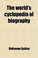 The World's Cyclopedia Of Biography di Unknown Author edito da General Books