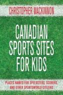 Canadian Sports Sites for Kids: Places Named for Speedsters, Scorers, and Other Sportsworld Citizens di Christopher MacKinnon edito da Dundurn Group (CA)