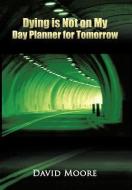 Dying Is Not on My Day Planner for Tomorrow di David Moore edito da AUTHORHOUSE