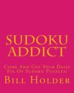 Sudoku Addict: Come and Get Your Daily Fix of Sudoku Puzzles! di Bill Holder edito da Createspace