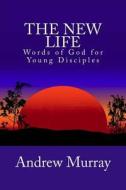 The New Life: Words of God for Young Disciples di Andrew Murray edito da Createspace