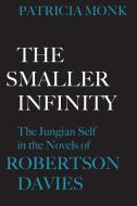 The Smaller Infinity: The Jungian Self in the Novels of Robertson Davies di Patricia Monk edito da UNIV OF TORONTO PR