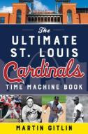 The Ultimate St. Louis Cardinals Time Machine Book di Martin Gitlin edito da LYONS PR