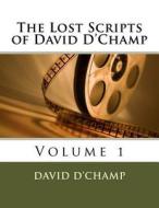 The Lost Scripts of David D'Champ: Volume 1 di David D'Champ edito da Createspace