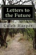 Letters to the Future: Is the Past Too Much for the Future? di Caleb J. Harper edito da Createspace