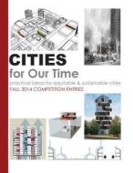 Cities for Our Time Fall 2014 Competition Entries: Practical Ideas for Equitable & Sustainable Cities di Alfred Twu edito da Createspace