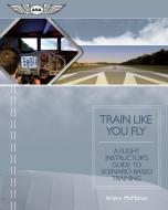 Train Like You Fly di Arlynn McMahon edito da Aviation Supplies & Academics Inc