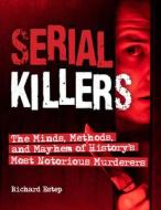 Serial Killers: The Minds, Methods, and Mayhem of History's Notorious Murderers di Richard Estep edito da VISIBLE INK PR