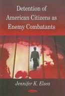 Detention of American Citizens as Enemy Combatants di Jennifer K. Elsea edito da Nova Science Publishers Inc