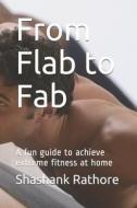 From Flab to Fab: A Fun Guide to Achieve Extreme Fitness at Home di Shashank Rathore edito da LIGHTNING SOURCE INC