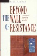 Beyond the Wall of Resistance: Unconventional Strategies That Build Support for Change di Rick Maurer, Maurer edito da Bard Press (NY)