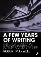 A Few Years of Writing: Interspersed with Some Facts of Life di Robert Maxwell edito da ARTIFICE BOOKS