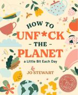 How to Unf*ck the Planet a Little Bit Each Day di Jo Stewart edito da SMITH STREET BOOKS