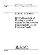 Public Housing: HUD's Oversight of Housing Agencies Should Focus More on Inappropriate Use of Program Funds di United States Government Account Office edito da Createspace Independent Publishing Platform