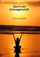 Sport in der Schwangerschaft - Wie man fit bleibt di Karl Berger edito da Jaltas Books