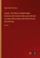 Essays. The Works of Ralph Waldo Emerson with General Index and a Memoir by James Elliot Cabot with Steel Portraits and Etchings di Ralph Waldo Emerson edito da Outlook Verlag