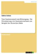 Vom Staatsmonopol zum Börsengang - Die Privatisierung von Staatsunternehmen am Beispiel der Deutschen Bahn di Sabine Schanz edito da GRIN Verlag