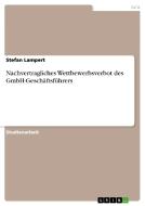 Nachvertragliches Wettbewerbsverbot des GmbH-Geschäftsführers di Stefan Lampert edito da GRIN Publishing