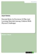 Parental Roles In Provision Of Play And Learning Materials Among Children With Physical Challenges di Joyce Kamau edito da GRIN Publishing
