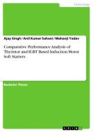 Comparative Performance Analysis of Thyristor and IGBT Based Induction Motor Soft Starters di Ajay Singh, Anil Kumar Sahani, Mahanji Yadav edito da GRIN Verlag