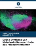 Grüne Synthese von Metalloxid-Nanopartikeln aus Pflanzenextrakten di Saumya Varghese, Anjana K. R. edito da Verlag Unser Wissen